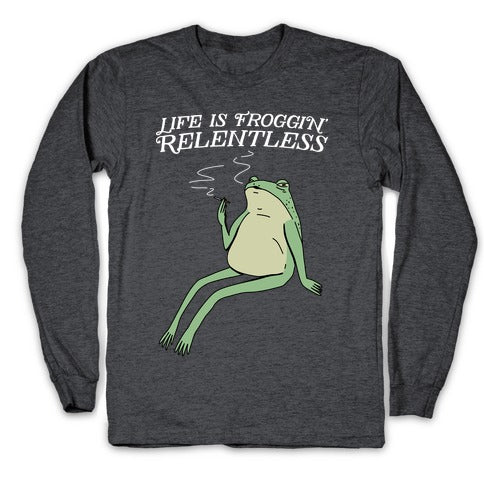 Life Is Froggin' Relentless Frog Longsleeve Tee